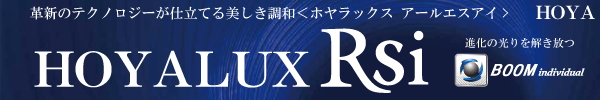 革新のテクノロジーが仕立てる美しき調和<ホヤラックス アールエスアイ> HOYALUX Rsi BOOM individual