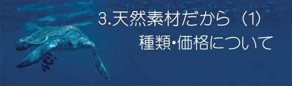 3 天然素材だから(1)・・・種類・価格について