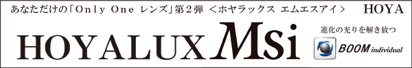 あなただけの「Only One レンズ」第2弾<ホヤラックス エムエスアイ> BOOM individual HOYALUX Msi