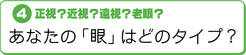 C正視?近視?遠視?老眼?〜あなたの「眼」はどのタイプ?〜