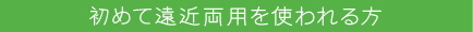 初めて遠近両用を使われる方