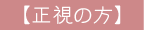 【正視の方】