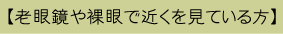 【老眼鏡や裸眼で近くを見ている方】