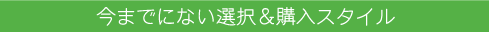 今までにない選択&購入スタイル