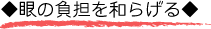 ◆眼の負担を和らげる◆