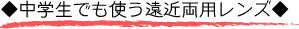 ◆中学生でも使う遠近両用レンズ◆