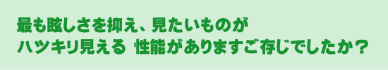 最も眩しさを抑え、見たいものがハツキリ見える性能がありますご存じでしたか?