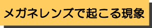 メガネレンズで起こる現象