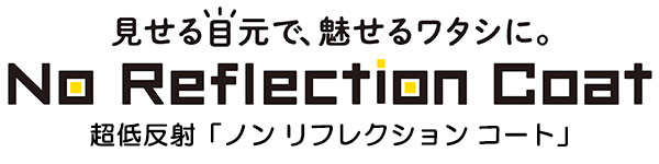 見せる目元で、魅せるワタシに。超低反射コーティング「ノンリフレクションコート」