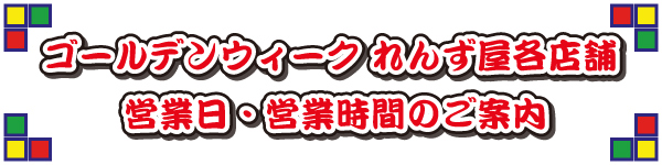 れんず屋各店舗 ゴールデンウィークの営業日・営業時間のご案内